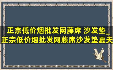 正宗(低价烟批发网)藤席 沙发垫_正宗(低价烟批发网)藤席沙发垫夏天